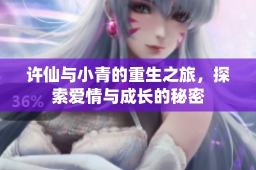 許仙與小青的重生之旅，探索愛(ài)情與成長(zhǎng)的秘密
