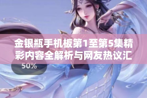 金銀瓶手機板第1至第5集精彩內容全解析與網友熱議匯總