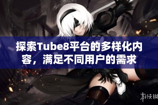 探索Tube8平臺的多樣化內容，滿足不同用戶的需求