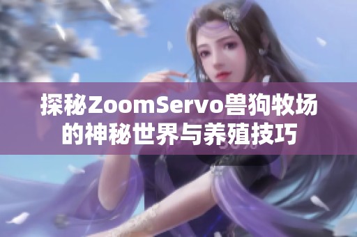 探秘ZoomServo獸狗牧場的神秘世界與養殖技巧