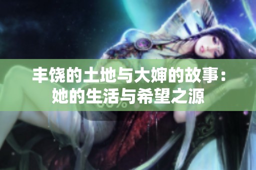 豐饒的土地與大嬸的故事：她的生活與希望之源