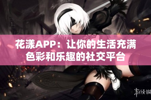 花漾APP：讓你的生活充滿色彩和樂趣的社交平臺