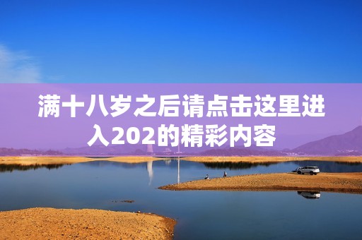 滿十八歲之后請點擊這里進入202的精彩內容