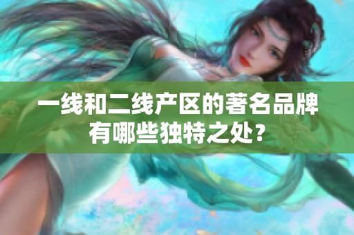 一線和二線產區的著名品牌有哪些獨特之處？