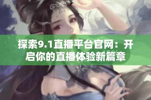 探索9.1直播平臺官網：開啟你的直播體驗新篇章