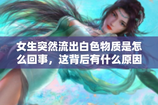 女生突然流出白色物質(zhì)是怎么回事，這背后有什么原因呢