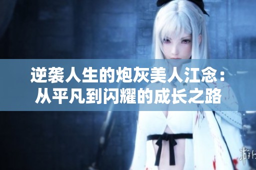 逆襲人生的炮灰美人江念：從平凡到閃耀的成長(zhǎng)之路