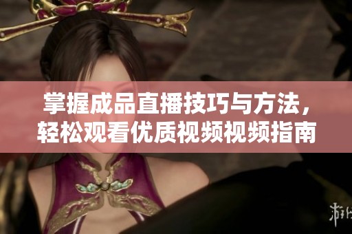 掌握成品直播技巧與方法，輕松觀看優質視頻視頻指南