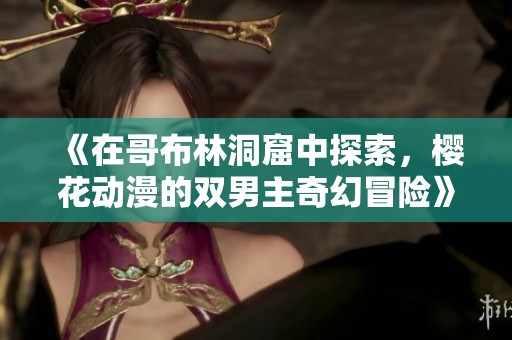 《在哥布林洞窟中探索，櫻花動漫的雙男主奇幻冒險》
