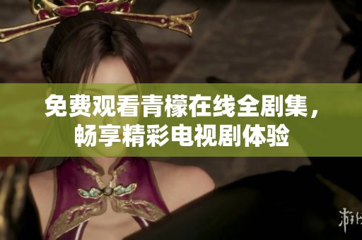 免費觀看青檬在線全劇集，暢享精彩電視劇體驗