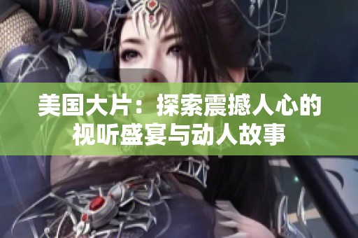 美國大片：探索震撼人心的視聽盛宴與動人故事