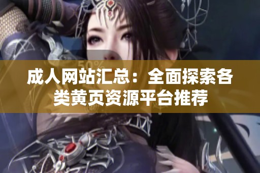 成人網站匯總：全面探索各類黃頁資源平臺推薦