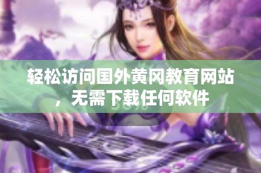 輕松訪問(wèn)國(guó)外黃岡教育網(wǎng)站，無(wú)需下載任何軟件