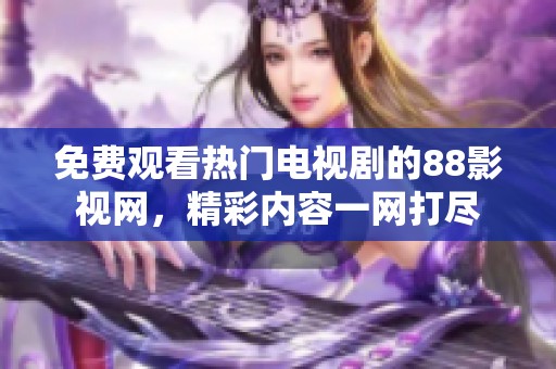 免費(fèi)觀看熱門電視劇的88影視網(wǎng)，精彩內(nèi)容一網(wǎng)打盡