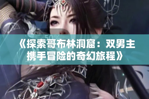 《探索哥布林洞窟：雙男主攜手冒險的奇幻旅程》