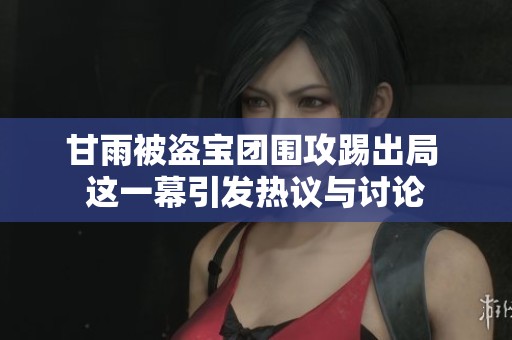 甘雨被盜寶團圍攻踢出局 這一幕引發熱議與討論