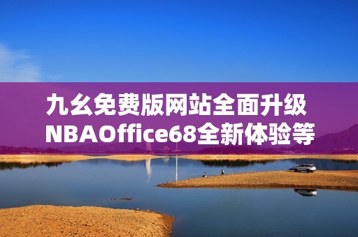 九幺免費版網站全面升級 NBAOffice68全新體驗等你來探索