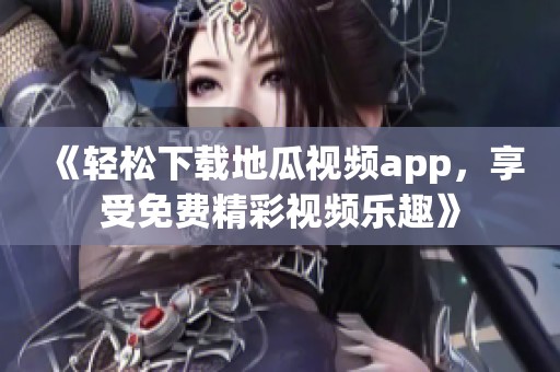 《輕松下載地瓜視頻app，享受免費(fèi)精彩視頻樂趣》