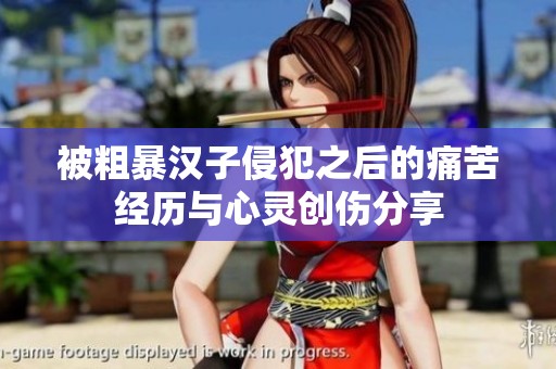 被粗暴漢子侵犯之后的痛苦經(jīng)歷與心靈創(chuàng)傷分享
