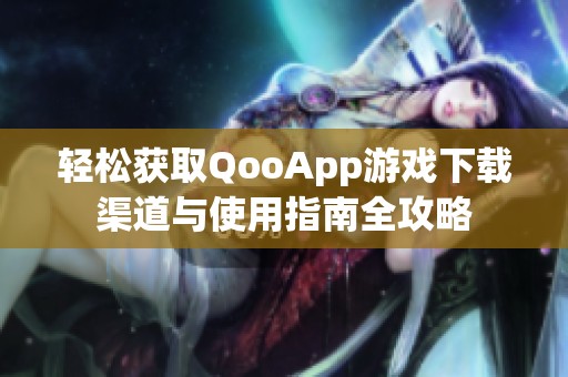 輕松獲取QooApp游戲下載渠道與使用指南全攻略
