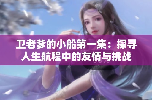衛老爹的小船第一集：探尋人生航程中的友情與挑戰