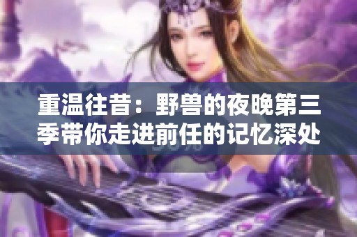 重溫往昔：野獸的夜晚第三季帶你走進前任的記憶深處