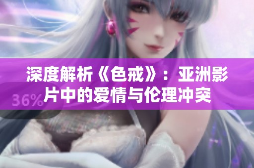 深度解析《色戒》：亞洲影片中的愛情與倫理沖突