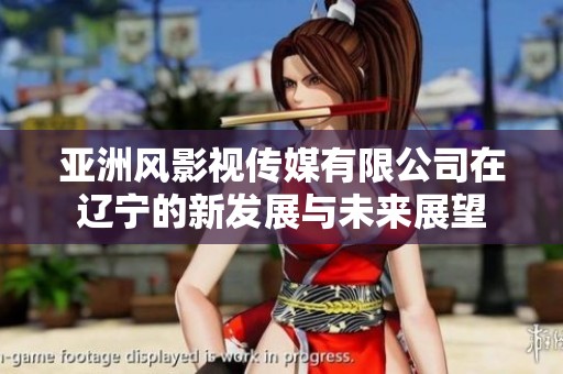 亞洲風影視傳媒有限公司在遼寧的新發展與未來展望