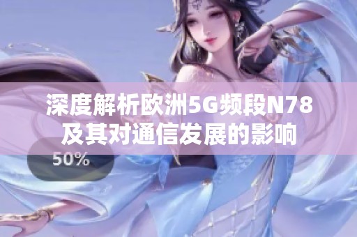 深度解析歐洲5G頻段N78及其對通信發展的影響