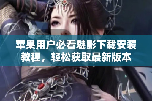 蘋果用戶必看魅影下載安裝教程，輕松獲取最新版本
