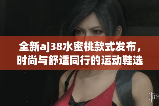 全新aj38水蜜桃款式發布，時尚與舒適同行的運動鞋選擇