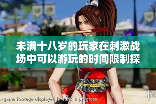 未滿十八歲的玩家在刺激戰(zhàn)場(chǎng)中可以游玩的時(shí)間限制探討