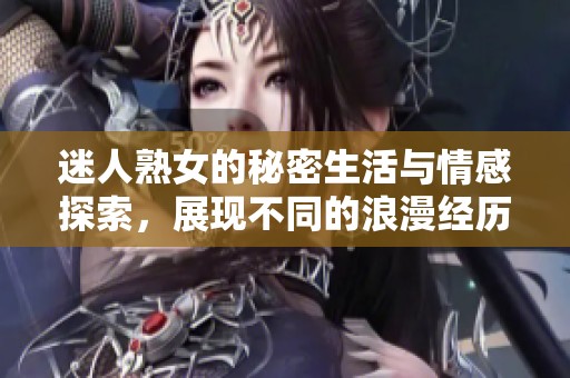 迷人熟女的秘密生活與情感探索，展現不同的浪漫經歷