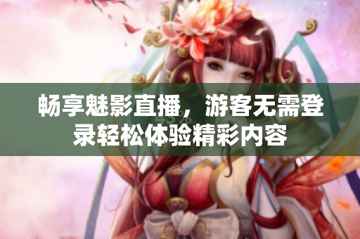 暢享魅影直播，游客無需登錄輕松體驗精彩內容