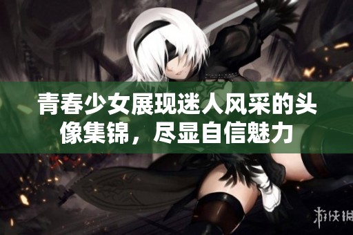 青春少女展現迷人風采的頭像集錦，盡顯自信魅力