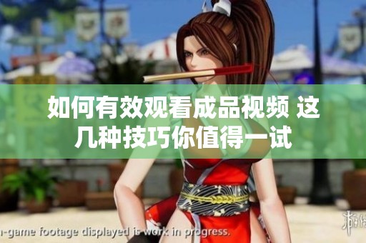 如何有效觀看成品視頻 這幾種技巧你值得一試