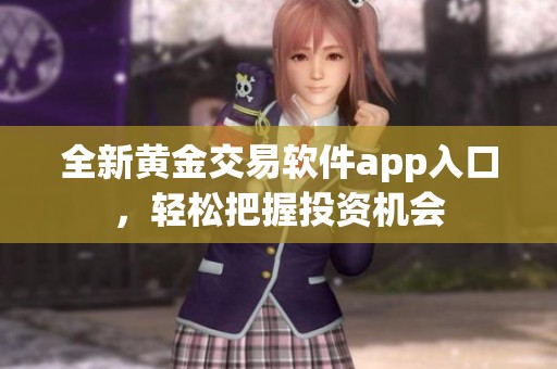 全新黃金交易軟件app入口，輕松把握投資機(jī)會(huì)