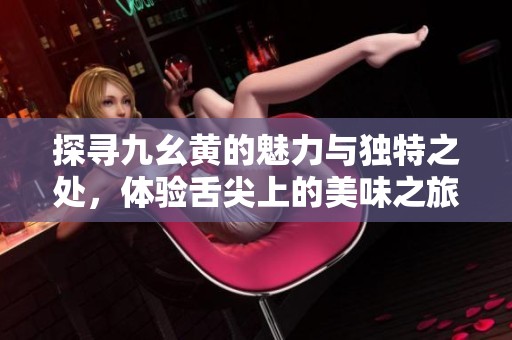 探尋九幺黃的魅力與獨特之處，體驗舌尖上的美味之旅