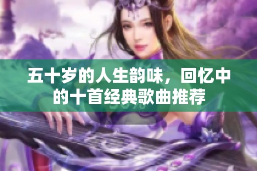 五十歲的人生韻味，回憶中的十首經典歌曲推薦