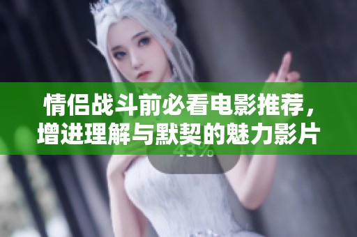 情侶戰斗前必看電影推薦，增進理解與默契的魅力影片