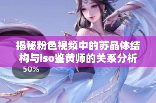 揭秘粉色視頻中的蘇晶體結構與iso鑒黃師的關系分析