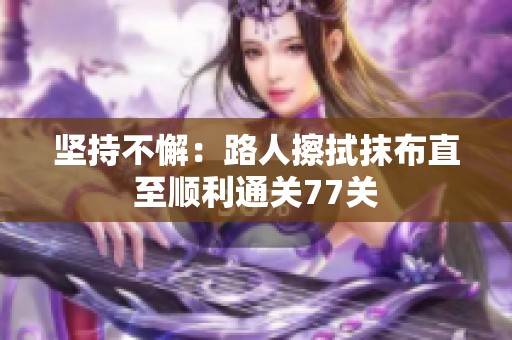 堅持不懈：路人擦拭抹布直至順利通關77關