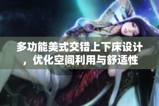 多功能美式交錯上下床設計，優化空間利用與舒適性