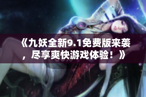 《九妖全新9.1免費版來襲，盡享爽快游戲體驗！》