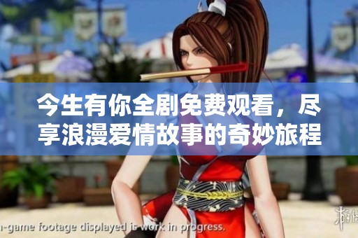 今生有你全劇免費觀看，盡享浪漫愛情故事的奇妙旅程
