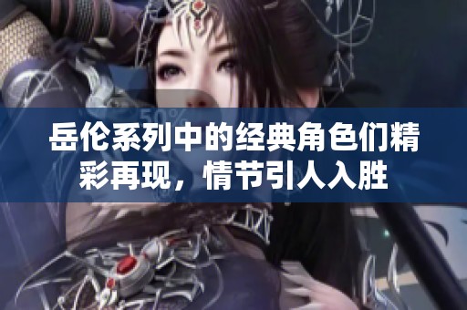 岳倫系列中的經典角色們精彩再現，情節引人入勝