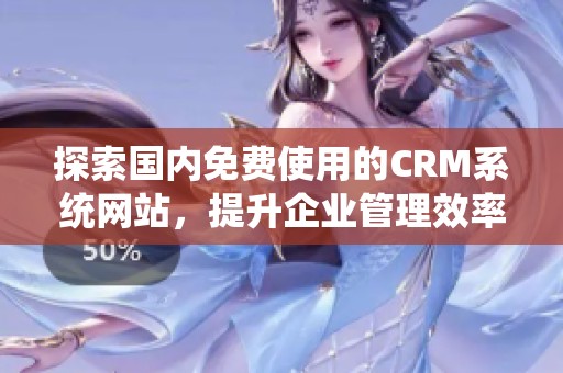 探索國內免費使用的CRM系統網站，提升企業管理效率