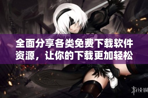 全面分享各類免費下載軟件資源，讓你的下載更加輕松便利