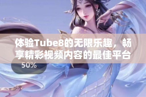 體驗(yàn)Tube8的無限樂趣，暢享精彩視頻內(nèi)容的最佳平臺(tái)