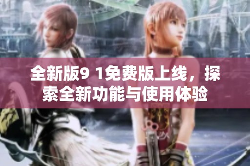 全新版9 1免費版上線，探索全新功能與使用體驗